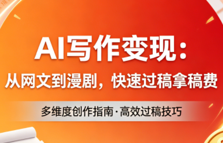 AI写作变现:从网文到漫剧,快速过稿拿稿费(更新4月)