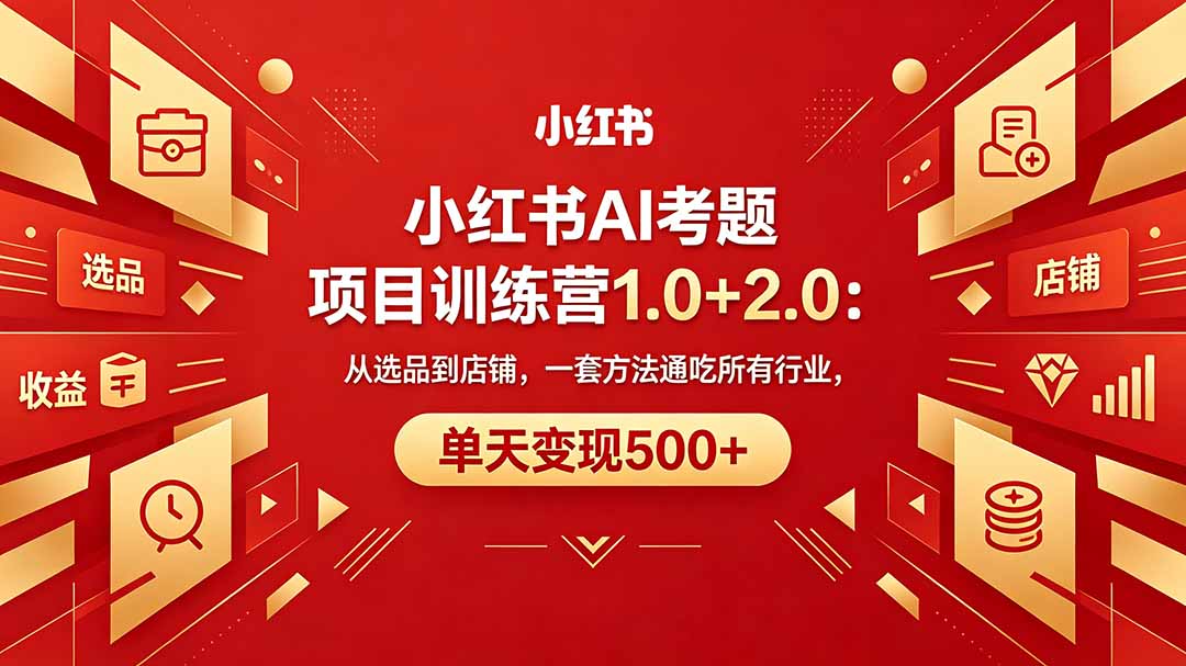 黄岛主小红书AI考题项目训练营1.0+2.0：从选品到店铺，一套方法通吃所有行业，单天变现500+