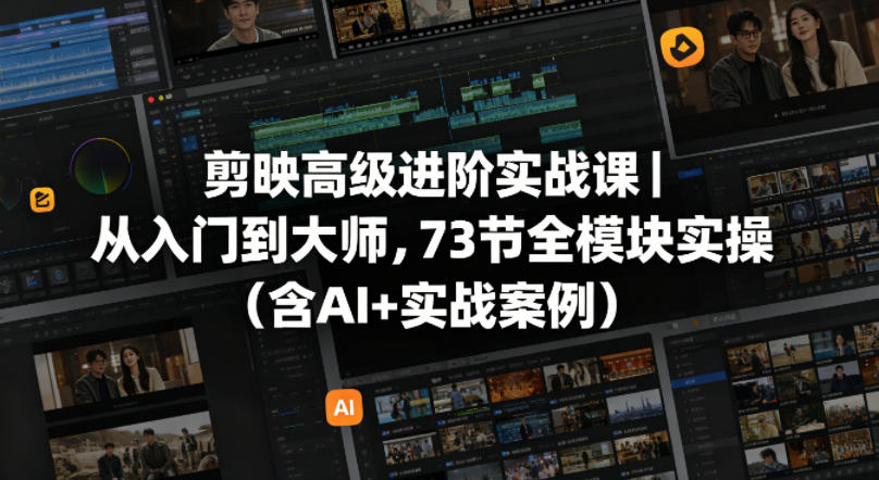 剪映高级进阶实战课｜从入门到大师，73节全模块实操(含AI+实战案例)