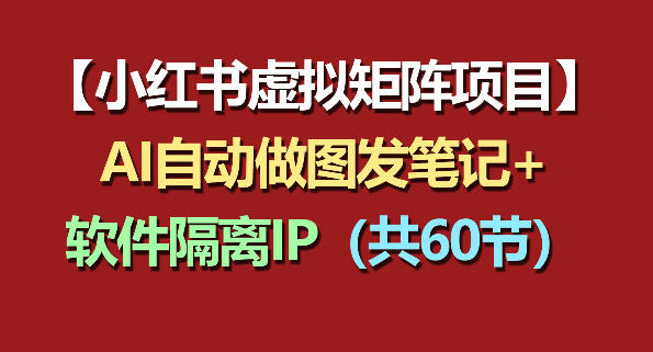 小红书虚拟矩阵项目：软件隔离IP+AI自动做图发笔记(共60节)