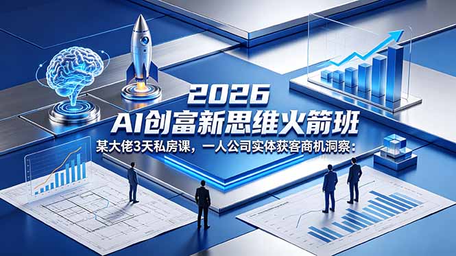 2026 AI 创富新思维火箭班：某大佬3天私房课，一人公司实体获客商机洞察