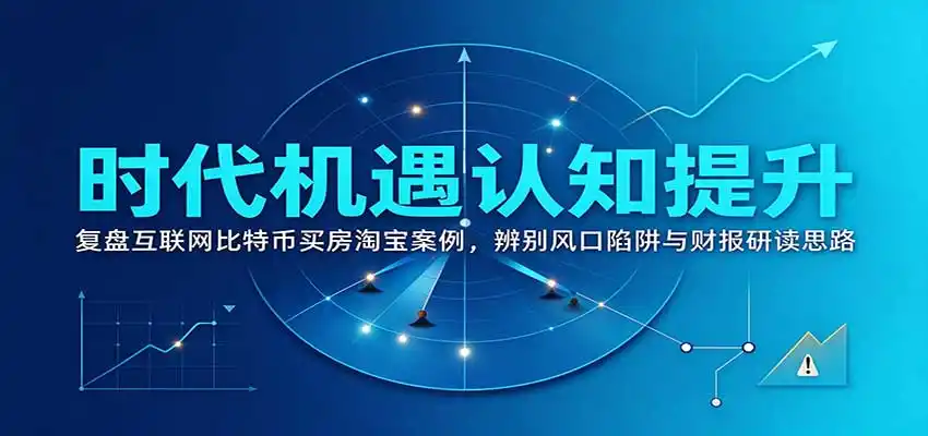 时代机遇认知提升:复盘互联网比特币买房淘宝案例,辨别风口陷阱与财报研读思路