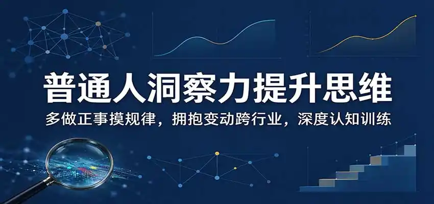 普通人洞察力提升思维:多做正事摸规律,拥抱变动跨行业,深度认知训练