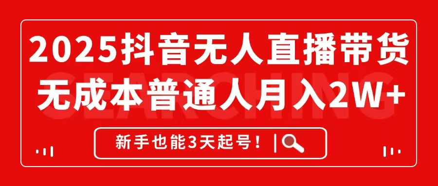2025抖音无人直播带货,无成本月入2W+,新手也能3天起号!