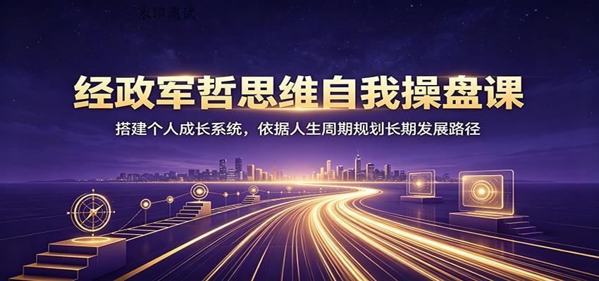 经政军哲思维自我操盘课：搭建个人成长系统，依据人生周期规划长期发展路径