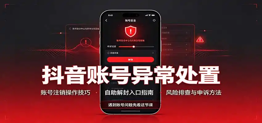 抖音账号异常处置,账号注销操作技巧,自助解封入口