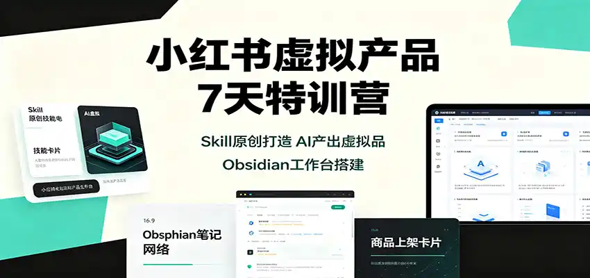 小红书虚拟产品7天特训营:Skill原创打造,AI产出虚拟品,Obsidian工作台搭建
