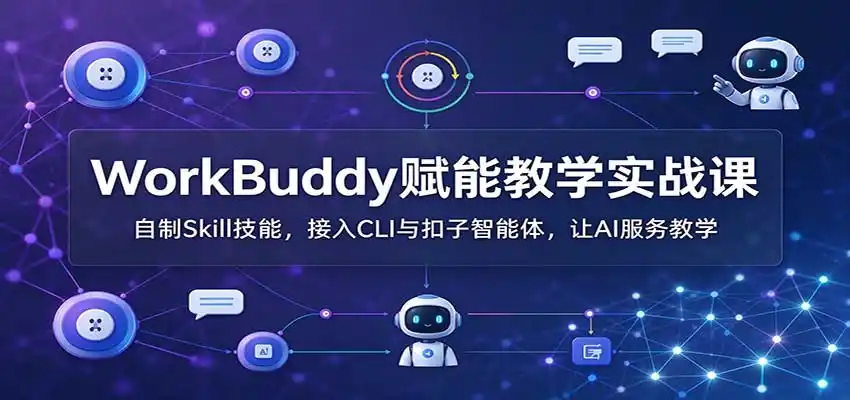 WorkBuddy赋能教学实战课:自制Skill技能,接入CLI与扣子智能体,让AI服务教学