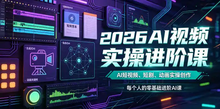 2026AI视频实操进阶课，AI短视频、短剧、动画实操创作，每个人的零基础进阶ai课(更新0825)