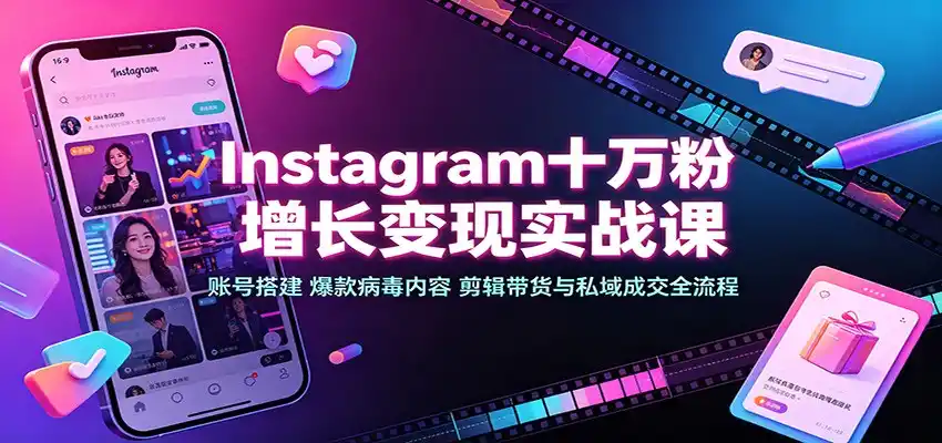 Instagram十万粉增长变现实战课:账号搭建、爆款病毒内容、剪辑带货与私域成交全流程