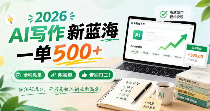 2026 AI写作新蓝海，一单500+，全程派单，附渠道，告别打工！【揭秘】