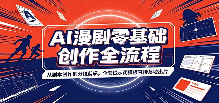 AI漫剧零基础创作全流程：从剧本创作到分镜剪辑，全套提示词模板直接落地出片