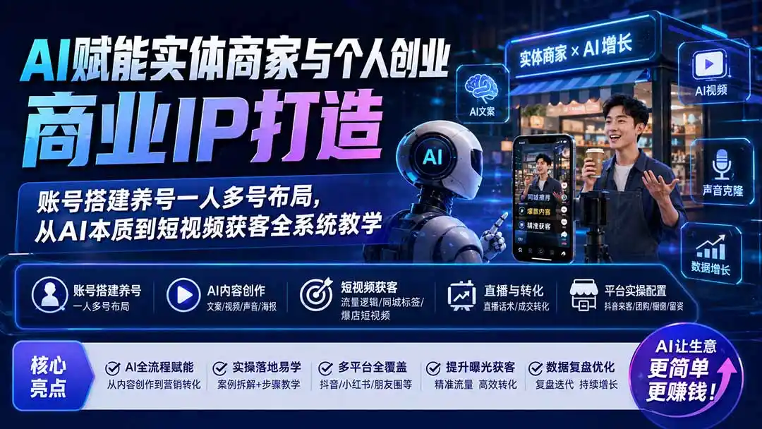 AI赋能实体商家与个人创业商业IP打造;账号搭建养号一人多号布局,从AI本质到短视频获客全系统教学