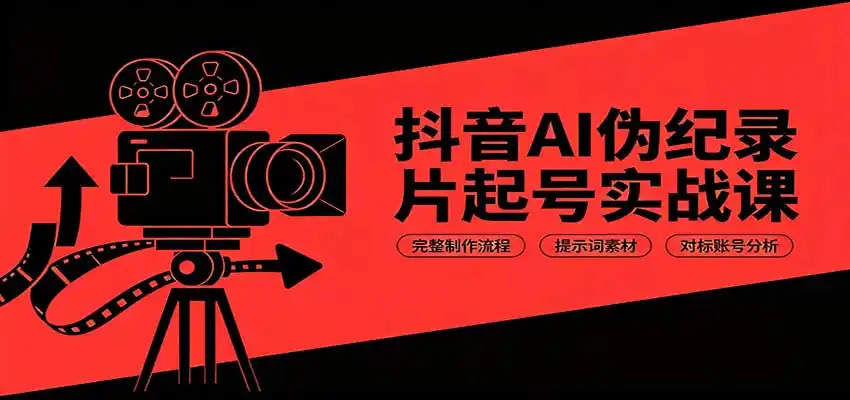 抖音AI伪纪录片起号实战课:完整制作流程,提示词素材,对标账号分析