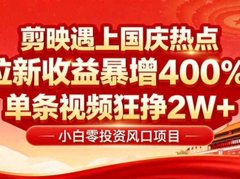 国庆流量风口!剪映小白吃红利:0基础几分钟一条,拉新收益暴涨400%,…