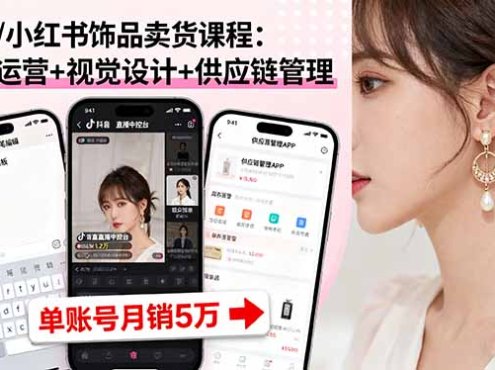 抖音/小红书饰品卖货课程:平台运营+视觉设计+供应链管理,单账号月销5万