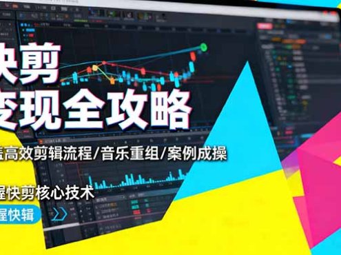 快剪变现全攻略:涵盖高效剪辑流程/音乐重组/案例实操,掌握快剪核心技术