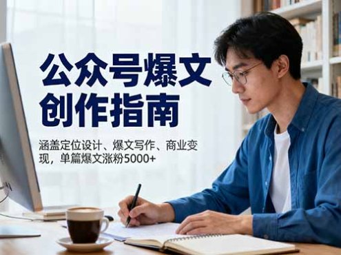 公众号爆文创作指南,涵盖定位设计+爆文写作+商业变现,单篇爆文涨粉5000+