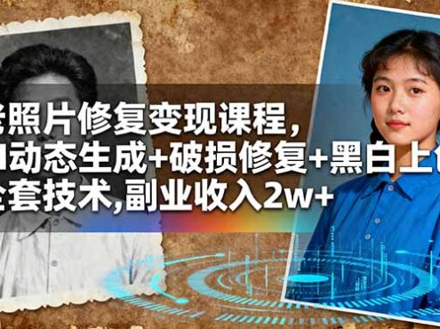 老照片修复变现课程,AI动态生成+破损修复+黑白上色+全套技术,副业收入2w+