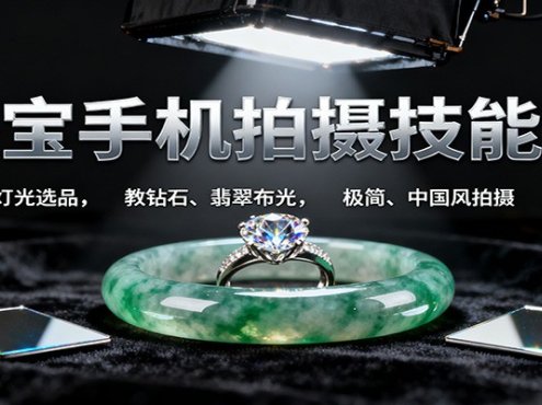 珠宝手机拍摄技能课:手机、 灯光选品,教钻石、翡翠布光,极简、中国风拍摄与修图