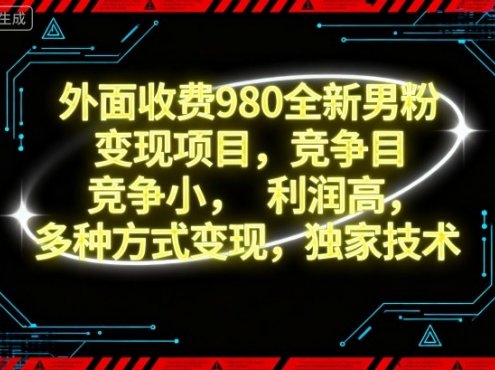 外面收费980全新男粉变现项目,竞争小,利润高,多种方式变现,独家技术