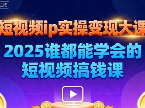 短视频ip实操变现大课,7月26-27日广州站线下课,2025谁都能学会的短视频搞钱课