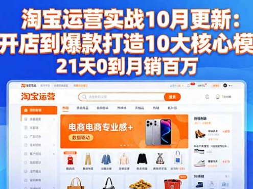 淘宝运营实战10月更新:从开店到爆款打造10大核心模块,21天0到月销百万