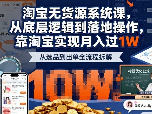 2025最新淘宝无货源系统课，从底层逻辑到落地操作，靠淘宝实现月入过1W(更新)