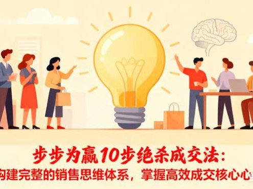 步步为赢10步绝杀成交法：构建完整的销售思维体系，掌握高效成交核心心法
