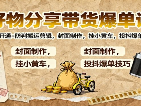 好物分享带货爆单课：橱窗开通+防判搬运剪辑，封面制作，挂小黄车，投抖爆单技巧