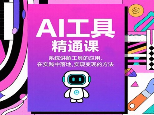 AI工具精通课，系统讲解工具的应用、在实践中落地，实现变现的方法