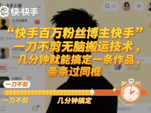 快手百万粉丝博主快手一刀不剪无脑搬运技术,几分钟就能搞定一条作品,条条过同框