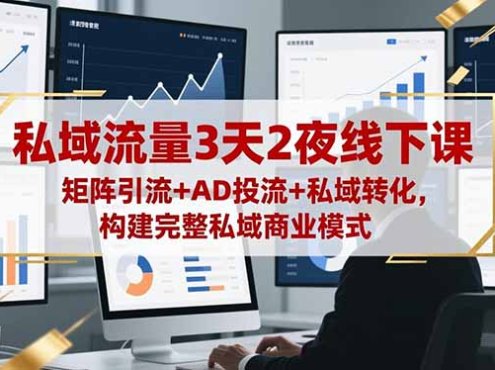 私域流量3天2夜线下课,矩阵引流+AD投流+私域转化,构建完整私域商业模式