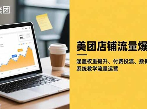 美团店铺流量爆破:涵盖权重提升、付费投流、数据分析,系统教学流量运营