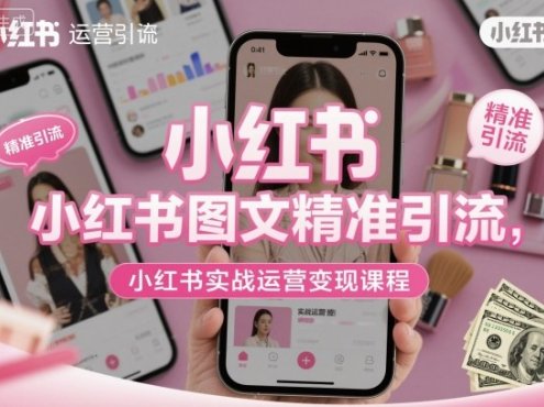小红书图文精准引流,小红书实战运营变现课程