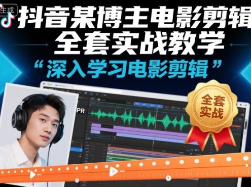 抖音某博主电影剪辑全套实战教学,深入学习电影剪辑