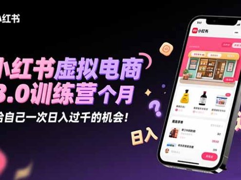 小红书虚拟电商3.0训练营：2025最后1个月，给自己一次日入过千的机会！