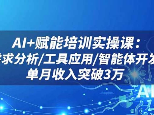 AI+赋能培训实操课:需求分析/工具应用/智能体开发,单月收入突破3万