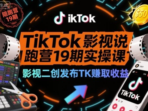 TikTok影视解说陪跑营19期实操课,影视二创发布TK賺取收益,万播收益50美金