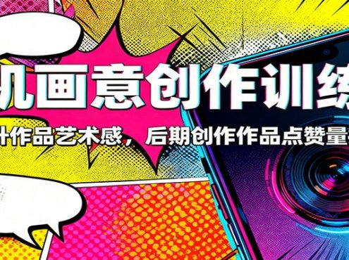 手机画意创作训练营:快速提升作品艺术感,后期创作作品点赞量提升3倍