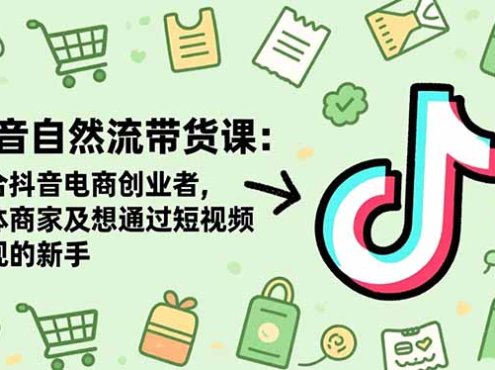抖音自然流带货课：适合抖音电商创业者,个体商家及想通过短视频变现的新手