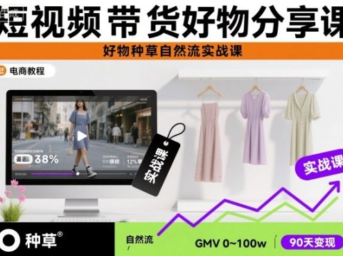 短视频带货好物分享课，好物种草自然流实战课