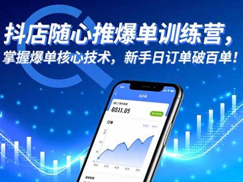 抖店随心推爆单训练营，掌握爆单核心技术，新手日订单破百单！