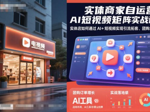 实体商家自运营AI短视频矩阵实战课，实体店如何通过AI+短视频实现引流拓客、团购增量