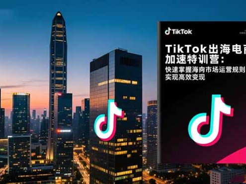 TikTok出海电商加速特训营：快速掌握海外市场运营规则，实现高效变现