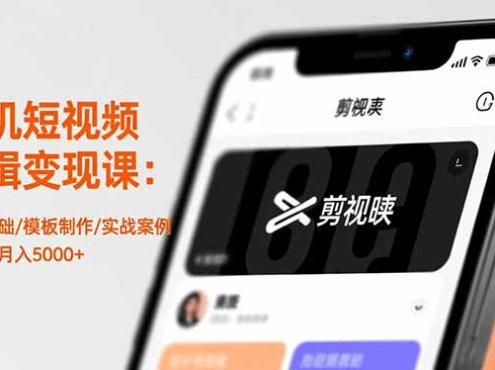 手机短视频剪辑变现课：剪映基础/模板制作/实战案例，零基础月入5000+
