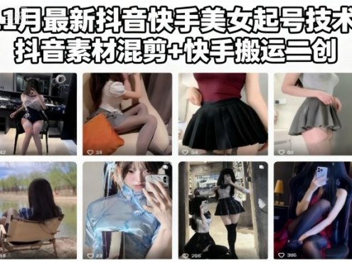 11月最新抖音快手美女起号技术,抖音素材混剪+快手搬运二创