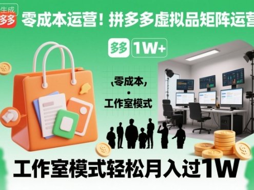零成本运营！拼多多虚拟品矩阵运营，工作室模式轻松月入过1W