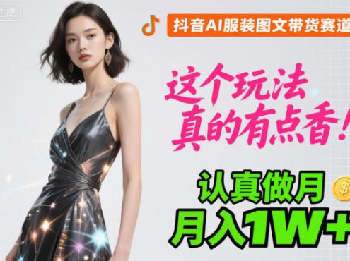 抖音AI服装图文带货赛道,这个玩法真的有点香!认真做月入1W+