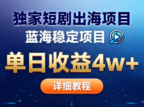 全网独家短剧出海掘金 蓝海红利 单日最高收益5w+